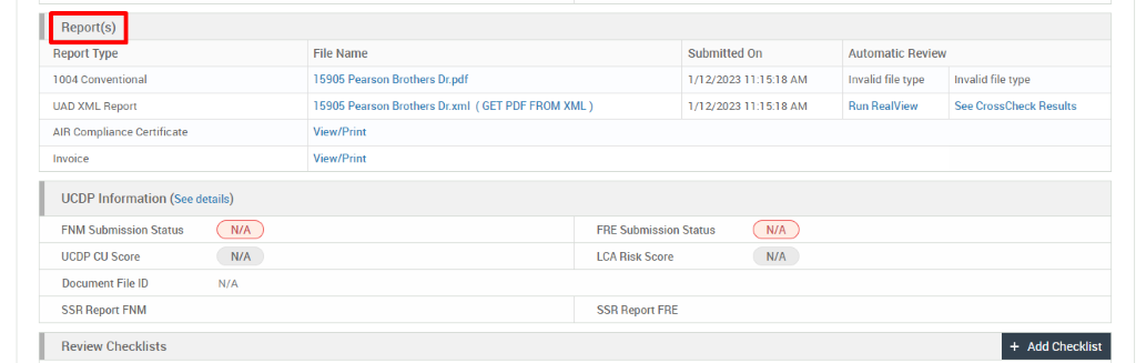 Report(s) 
Report Type 
1004 Conventional 
UAD XML Report 
AIR Compliance Certificate 
Invoice 
UCDP Information (See details) 
File Name 
15905 Pearson Brothers Dr_pdf 
15905 Pearson Brothers Dr_xml 
View/Print 
View/Print 
( GET PDF FROM XML ) 
Submitted On 
1/12/2023 11:1 5:18 AM 
1/12/2023 11:1 5:18 AM 
Automatic Review 
Invalid file type 
Run RealView 
FNM Submission Status 
UCDP CU Score 
Document File ID 
SSA Report FNM 
Review Checklists 
N/A 
N/A 
N/A 
FRE Submission Status 
LCA Risk Score 
SSA Report FRE 
N/A 
N/A 
Invalid file type 
See CrossCheck Results 
+ Add Checklist 