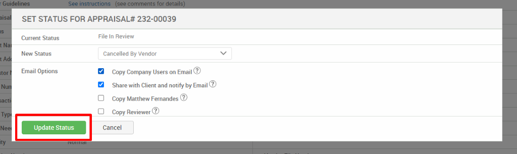 SET STATUS FOR APPRAISAL* 232-00039 
Current Status 
New Status 
Email Options 
Update Status 
File In Review 
Cancelled ay Vendor 
Copy Company Users on Email@ 
Share with Client and notify by Email@ 
Cl Copy Matthew Fernandes@ 
Cl Copy Reviewer@ 
Cancel 