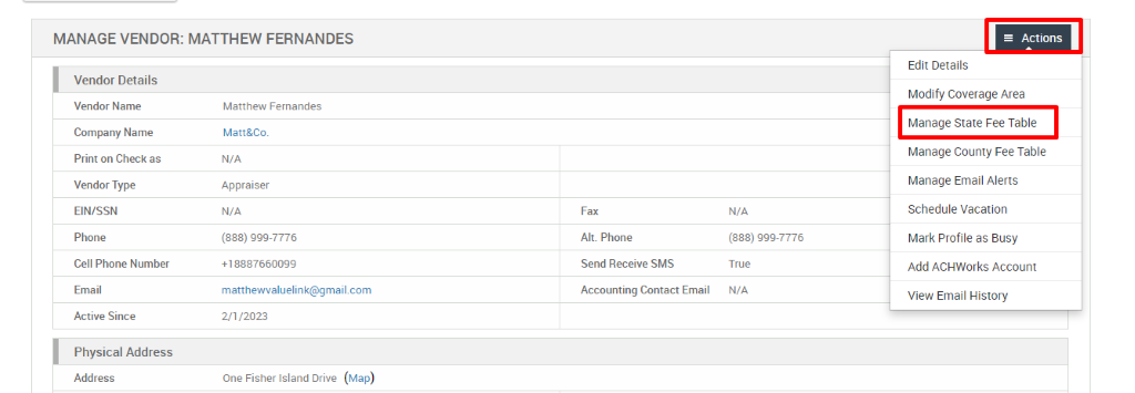 MANAGE VENDOR: MATTHEW FERNANDES 
Vendor Details 
Vendor Name 
Company Name 
Print on Check as 
Vendor Type 
EIN/SSN 
Phone 
Cell Phone Number 
Email 
Active Since 
Physical Address 
Address 
Matthew Fernandes 
Matt&Co. 
N/A 
Appraiser 
N/A 
(888) ggg-7776 
matthewwaluelink@gmail.com 
Fax 
Alt. Phone 
Send Receive SMS 
Accounting Contact Email 
N/A 
(888) ggg-7776 
True 
N/A 
= Actions 
Edit Details 
Modify Coverage Area 
Manage State Fee Table 
Manage County Fee Table 
Manage Email Alerts 
Schedule Vacation 
Mark Profile as Busy 
Add ACHWorks Account 
View Email History 
2/1/2023 
One Fisher Island Drive 
(Map) 