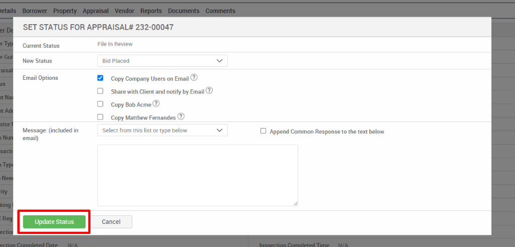 )etai 
SET STATUS FOR APPRAISAL* 232-00047 
Current Status 
New Status 
Email Options 
Message: (included in 
email) 
Update Status 
File In Review 
Bid Placed 
Copy Company Users on Email@ 
Cl Share with Client and notify by Email@ 
Cl Copy Bob Acme@ 
Cl Copy Matthew Fernandes@ 
Select from this list or type below 
Cancel 
Cl Append Common Response to the text below 