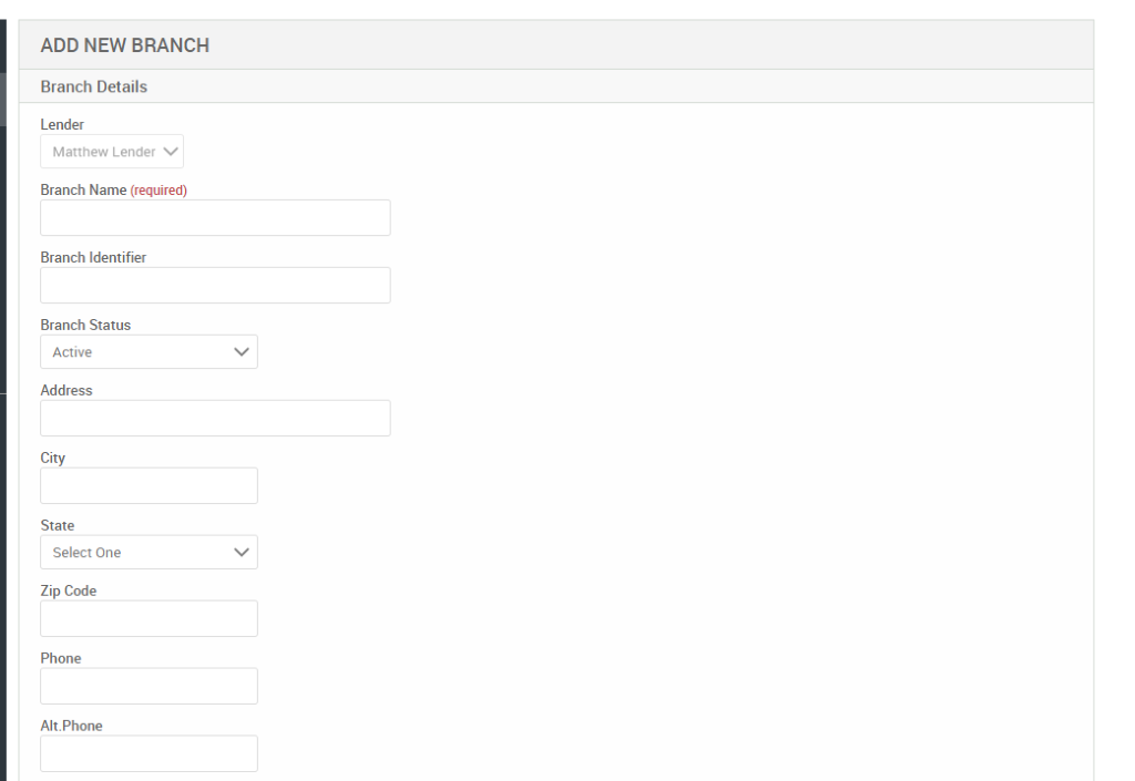 ADD NEW BRANCH 
Branch Details 
Lender 
Matthew Lender v 
Branch Name (required) 
Branch Identifier 
Branch Status 
Active 
Address 
City 
State 
Select One 
Zip Code 
Phone 
Alt. Phone 