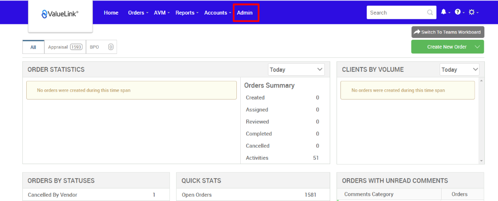 €ValueLink' 
Appraisal 
ORDER STATISTICS 
Home 
Orders 
AVM 
Reports 
Accounts 
apo 
Admin 
Today 
Orders Summary 
Created 
Assigned 
Reviewed 
Completed 
Cancelled 
Activities 
Search 
CLIENTS BY VOLUME 
Switch To Teams Workboard 
Create New Order v 
Today 
No orders were created during this time span 
ORDERS BY STATUSES 
Cancelled By Vendor 
QUICK STATS 
Open Orders 
0 
0 
0 
0 
0 
51 
1581 
No orders were created during this time span 
ORDERS WITH UNREAD COMMENTS 
Comments Category 
Orders 