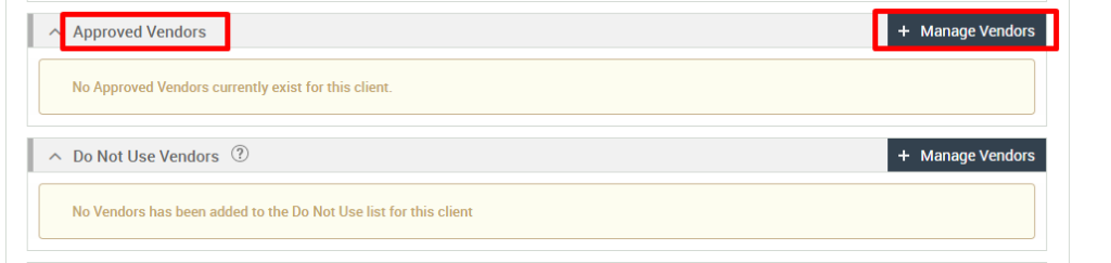 Approved Vendors 
No Approved Vendors currently exist for this client. 
Do Not Use Vendors @ 
No Vendors has been added to the Do Not Use list for this client 
+ Manage Vendors 
+ Manage Vendors 