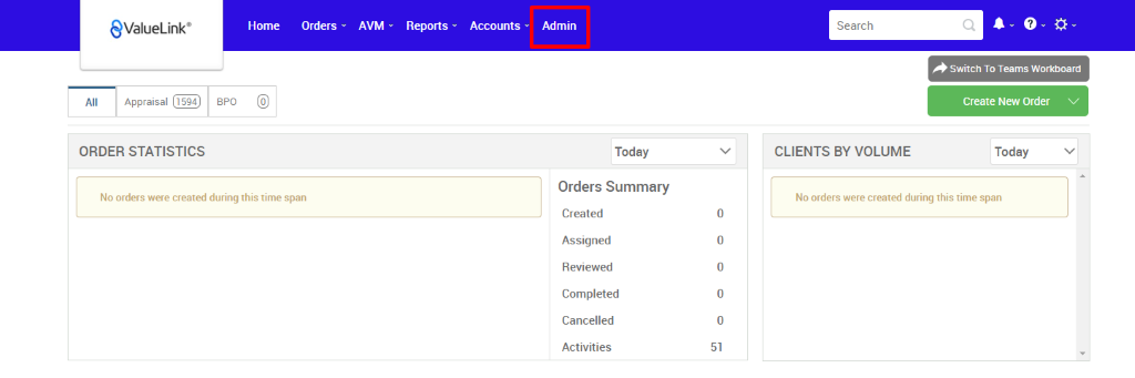 €ValueLink' 
Appraisal 
ORDER STATISTICS 
Home 
Orders 
AVM 
Reports 
Accounts 
apo 
Admin 
Today 
Orders Summary 
Created 
Assigned 
Reviewed 
Completed 
Cancelled 
Activities 
Search 
CLIENTS BY VOLUME 
Switch To Teams Workboard 
Create New Order v 
Today 
No orders were created during this time span 
No orders were created during this time span 
0 
0 
0 
0 
0 
51 