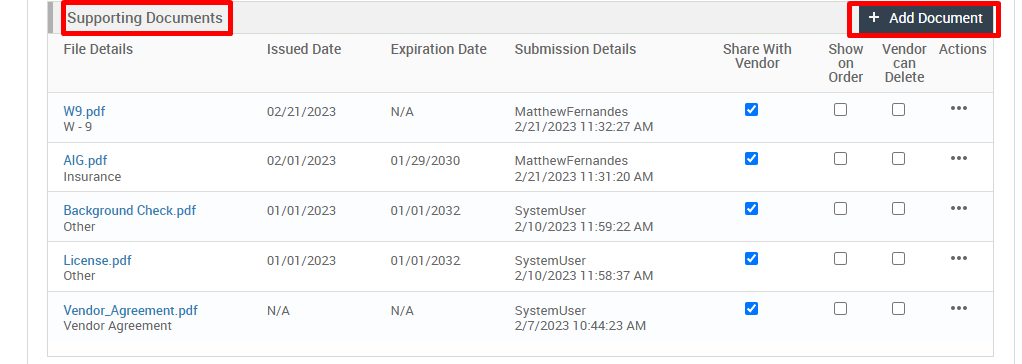 Supporting Documents 
File Details 
W9_pdf 
AIG_pdf 
Insurance 
Background Check.pdf 
Other 
License.pdf 
Other 
Vendor Agreement. pdf 
Vendor Agreement 
Issued Date 
02/21/2023 
02/01/2023 
01/01/2023 
01/01/2023 
N/A 
Expiration Date 
N/A 
01/29/2030 
01/01/2032 
01/01/2032 
N/A 
Submission Details 
MatthewFernandes 
2/21 ,'2023 11:32-27 AM 
MatthewFernandes 
2/21 ,'2023 AM 
System User 
2/10/2023 AM 
System User 
2/10/2023 AM 
System User 
2/7/2023 AM 
Share With 
Vendor 
Show 
Order 
+ Add Document 
Vendor Actions 
can 
Delete 