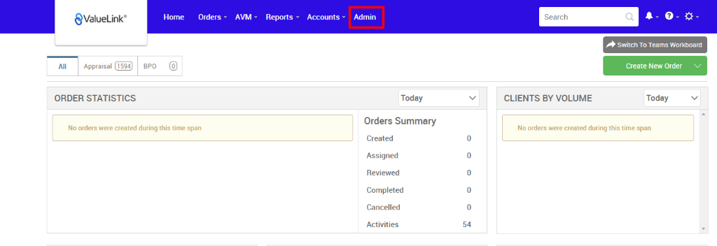 All 
€ValueLink' 
Appraisal 
Home 
Orders 
AVM 
Reports 
Accounts v 
BPO 
Admin 
Today 
Orders Summary 
Created 
Assigned 
Reviewed 
Completed 
Cancelled 
Activities 
Search 
CLIENTS BY VOLUME 
Switch To Teams Workboard 
Create New Order v 
Today 
ORDER STATISTICS 
No orders were created during this time span 
No orders were created during this time span 
54 