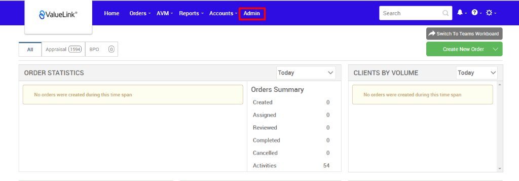 All 
€ValueLink' 
Appraisal 
Home 
Orders 
AVM 
Reports 
Accounts v 
BPO 
Admin 
Today 
Orders Summary 
Created 
Assigned 
Reviewed 
Completed 
Cancelled 
Activities 
Search 
CLIENTS BY VOLUME 
Switch To Teams Workboard 
Create New Order v 
Today 
ORDER STATISTICS 
No orders were created during this time span 
No orders were created during this time span 
54 