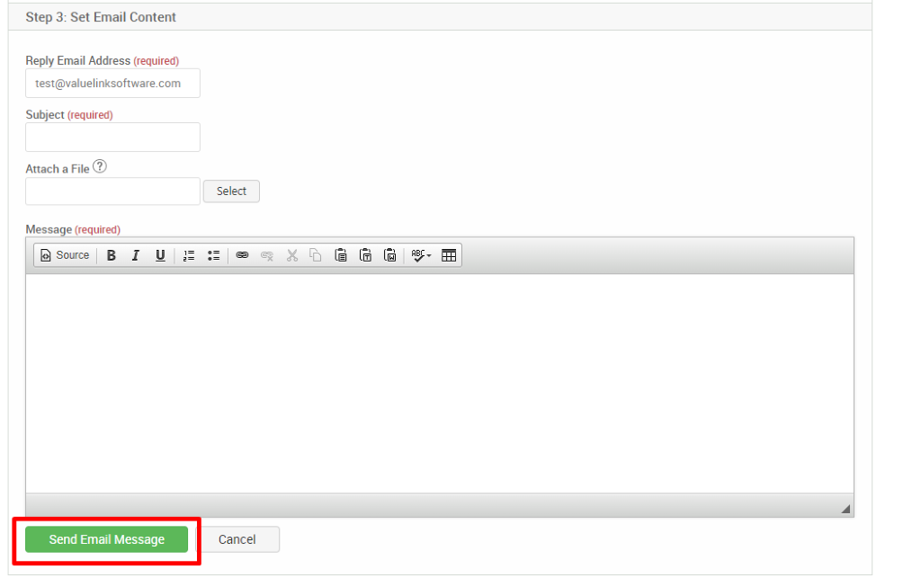 Step 3: Set Email Content 
Reply Email Address (required) 
test@valuelinksoftware.com 
Subject (required) 
Attach a File@ 
Message (required) 
Source 
r 
u 
Send Email Message 
Select 
Cancel 