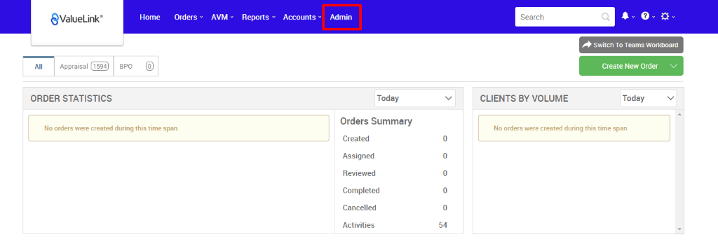 All 
€ValueLink' 
Appraisal 
Home 
Orders 
AVM 
Reports 
Accounts v 
BPO 
Admin 
Today 
Orders Summary 
Created 
Assigned 
Reviewed 
Completed 
Cancelled 
Activities 
Search 
CLIENTS BY VOLUME 
Switch To Teams Workboard 
Create New Order v 
Today 
ORDER STATISTICS 
No orders were created during this time span 
No orders were created during this time span 
54 