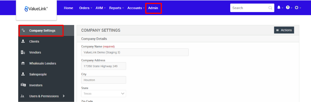 €ValueLink' 
Company Settings 
Clients 
Vendors 
Wholesale Lenders 
Salespeople 
Investors 
Users & Permissions 
Home 
Orders 
AVM 
Reports 
Accounts 
Admin 
Search 
COMPANY SETTINGS 
Company Details 
Company Name (required) 
ValueLink Demo (Staging 3) 
Company Address 
17350 State Highway 249 
City 
Houston 
State 
Texas 
= Actions 
