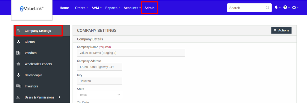 €ValueLink' 
Company Settings 
Clients 
Vendors 
Wholesale Lenders 
Salespeople 
Investors 
Users & Permissions 
Home 
Orders 
AVM 
Reports 
Accounts 
Admin 
Search 
COMPANY SETTINGS 
Company Details 
Company Name (required) 
ValueLink Demo (Staging 3) 
Company Address 
17350 state Highway 249 
City 
Houston 
State 
Texas 
= Actions 
