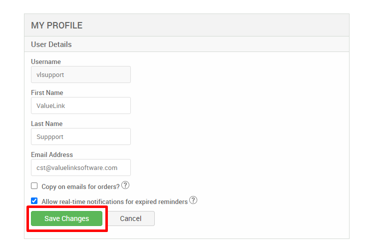 MY PROFILE 
User Details 
Username 
vlsupport 
First Name 
ValueLink 
Last Name 
Suppport 
Email Address 
cst@valuelinksoftware.com 
Cl Copy on emails for 
Allow real-time notifications for expired reminders@ 
Save Changes 
Cancel 
