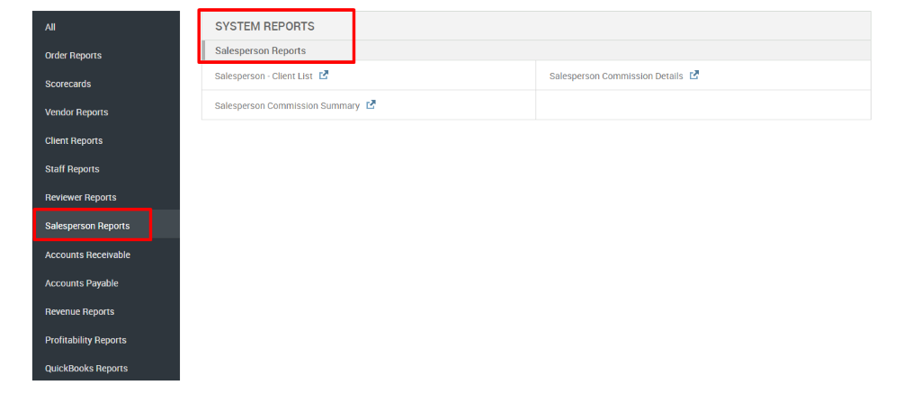 Order Reports 
Scorecards 
Vendor Reports 
Client Reports 
Staff Reports 
Reviewer Reports 
Salesperson Reports 
Accounts Receivable 
Accounts Payable 
Revenue Reports 
Profitability Reports 
QuickBooks Reports 
SYSTEM REPORTS 
Salesperson Reports 
Salesperson - Client List 
Salesperson Commission Summary 
Salesperson Commission Details 