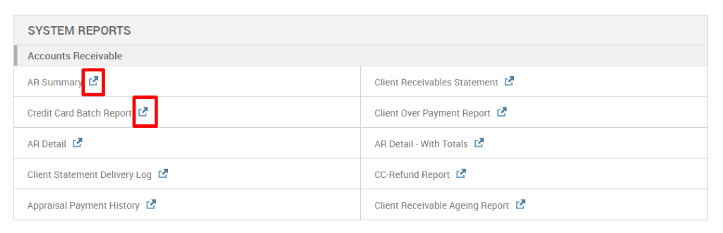 SYSTEM REPORTS 
Accounts Receivable 
AR Summar 
Credit Card Batch Report 
AR Detail [.3 
Client Statement Delivery Log 
Appraisal Payment History 
Client Receivables Statement 
Client Over Payment Report 
AR Detail - With Totals 
CC-Refund Report 
Client Receivable Ageing Report 