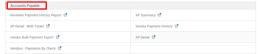 Accounts Payable 
Reviewer Payment History Report 
AP Detail - With Totals 
Vendor Bulk Payment Export 
Vendors - Payments By Check 
AP Summary 
Vendor Payment History 
AP Detail C.B 