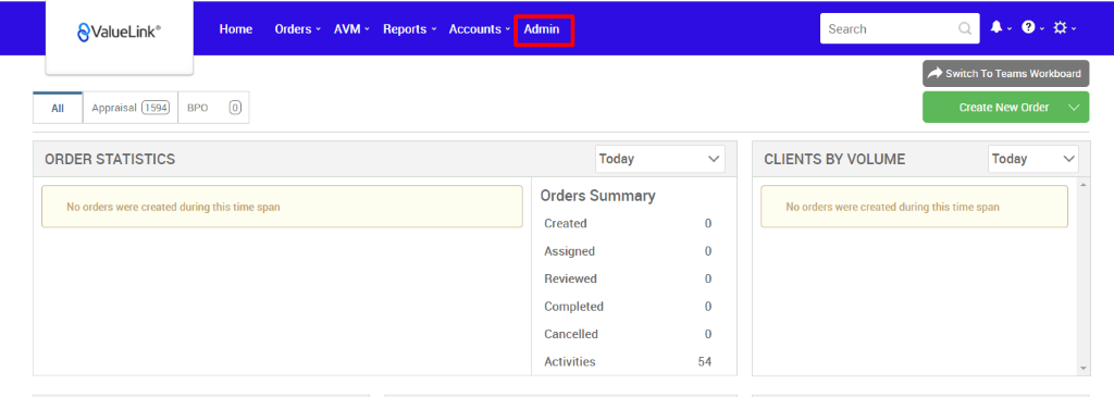 All 
€ValueLink' 
Appraisal 
Home 
Orders 
AVM 
Reports 
Accounts v 
BPO 
Admin 
Today 
Orders Summary 
Created 
Assigned 
Reviewed 
Completed 
Cancelled 
Activities 
Search 
CLIENTS BY VOLUME 
Switch To Teams Workboard 
Create New Order v 
Today 
ORDER STATISTICS 
No orders were created during this time span 
No orders were created during this time span 
54 