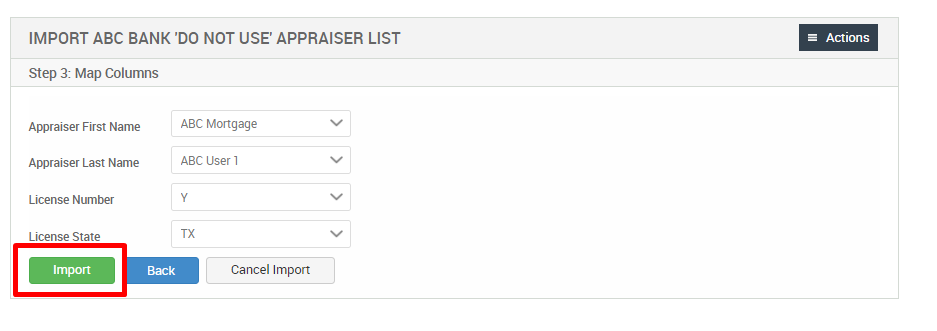 IMPORT ABC BANK 'DO NOT USE' APPRAISER LIST 
Step 3: Map Columns 
Actions 
Appraiser First Name 
Appraiser Last Name 
License Number 
License State 
Import 
ABC Mortgage 
ABC user 1 
Cancel Import 