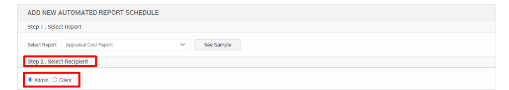 ADD NEW AUTOMATED REPORT SCHEDULE 
Step 1 : Select Report 
Select Report Appraisal Cost Report 
Step 2 : Select Recipient 
@ Admin O Client 
See Sample 