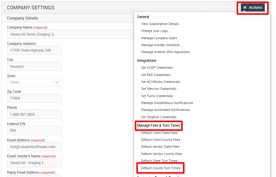 COMPANY SETTINGS 
Company Details 
Company Name (required) 
Valuel_ink Demo (Staging 3) 
Company Address 
17350 state Highway 249 
City 
Houston 
Texas 
Zip Code 
77064 
Federal EIN 
Email Address (required) 
test@valuelinksoftware.com 
Email Senders Name (required) 
Valuel_ink - Staging 3 
Reply Email Address (requir«l) 
Actions 
General 
View Subscription Details 
Change your Logo 
Manage Company Users 
Manage Holiday Schedule 
Manage Investor ONU Appraisers 
Integrations 
Set LJCDP Credentials 
Set EAD Credentials 
Set ACHWorks Credentials 
Set Mercury Credentials 
Set Twilio Credentials 
Manage SimpleNexus Notifications 
Manage Automated Notificstions 
Set Dropbox Credentials 
Manage Fees & Turn Times 
Default Client State Fees 
Default Client County Fees 
Default Vendor State Fees 
Default Vendor County Fees 
Default State Turn Times 
Default County Turn Times 