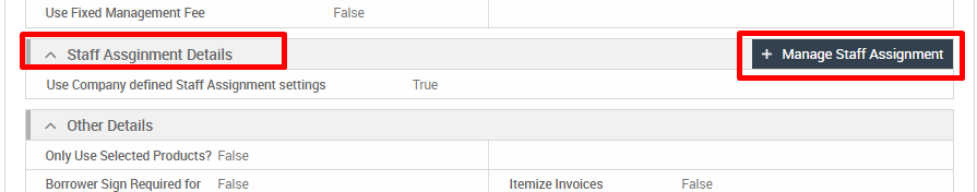 Use Fixed Management Fee 
Staff Assginment Details 
Use Company defined Staff Assignment settings 
Other Details 
Only Use Selected Products? False 
Borrower Sign Required for False 
False 
Itemize Invoices 
+ Manage Staff Assignment 
False 