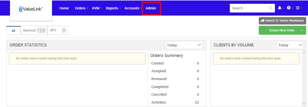 All 
€ValueLink' 
Appraisal 
Horne 
orders • 
AVM • 
Reports 
Accounts 
apo 
Admin 
Today 
Orders Summary 
Created 
Assigned 
Reviewed 
Completed 
Cancelled 
Activities 
Search 
CLIENTS BY VOLUME 
Switch To Teams Workmard 
Create New Order v 
Today 
ORDER STATISTICS 
No orders wee created dwing this time span 
No orders were created during this time span 
52 
