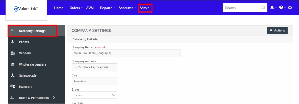 €ValueLink' 
Company Settings 
Clients 
Vendors 
Wholesale Lenders 
Salespeople 
Investors 
Users & Permissions 
Home 
Orders 
AVM 
Reports 
Accounts 
Admin 
Search 
COMPANY SETTINGS 
Company Details 
Company Name (required) 
ValueLink Demo (Staging 3) 
Company Address 
17350 state Highway 249 
City 
Houston 
State 
Texas 
= Actions 