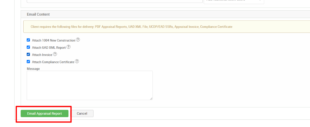 Email Content 
Client requires the following files for delivery. PDF Appraisal Reports, UAD XML File, UCDP/EAD SSRs, Appraisal Invoice, Compliance Certificate 
Attach 1004 New Construction@ 
Attach IJAD XML Report@ 
Attach Invoice@ 
Attach Compliance Certificate@ 
Message 
Email Appraisal Report 
Cancel 