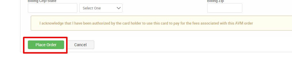 Select One 
I acknowledge that I have been authorized by the card holder to use this card to pay for the fees associated with this AVM order 
Place Order 
Cancel 