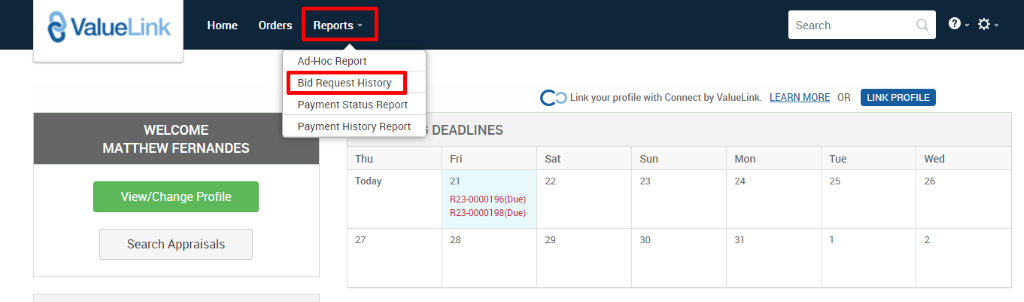 ValueLink 
Home 
Orders Reports v 
Ad-Hoc Report 
Bid Request History 
Payment Status Report 
Payment History Report 
Thu 
Today 
Search 
c 
O Link your profile with Connect by ValueLink LEARN MORE OR 
WELCOME 
MATTHEW FERNANDES 
View/Change Profile 
Search Appraisals 
DEADLINES 
Sun 
Mon 
Tue 
LINK PROFILE 
Wed 