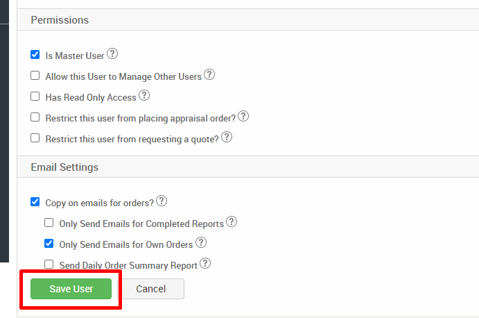 Permissions 
Is Master User@ 
Cl Allow this Userto Manage Other Users@ 
Cl Has Read Only Access@ 
Cl Restrict this user from placing appraisal order?@ 
Cl Restrict this user from requesting a quote?@ 
Email Settings 
Copy on emails for orders?@ 
Cl Only Send Emails for Completed Reports@ 
Only Send Emails for Own Orders@ 
Cl Send Dail Order Summary Report@ 
Save User 
Cancel 
