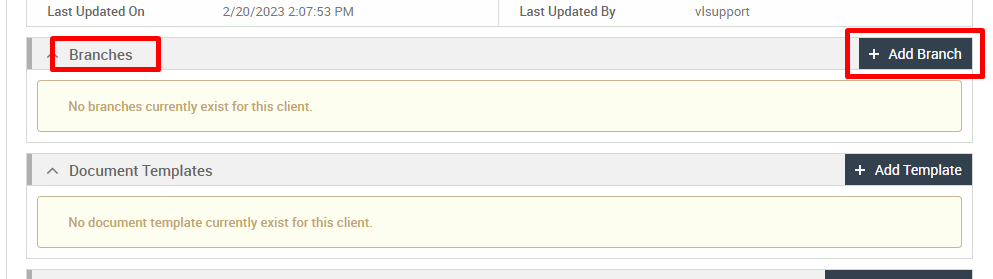 Last Updated On 
Branches 
2/20/2023 PM 
Last Updated By 
vlsupport 
No branches currently exist for this client. 
Document Templates 
No document template currently exist for this client. 
+ Add Branch 
+ Add Template 