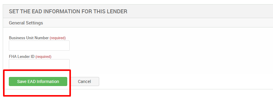 SET THE EAD INFORMATION FOR THIS LENDER 
General Settings 
Business Unit Number (required) 
FHA Lender ID (required) 
Save EAD Information 
Cancel 