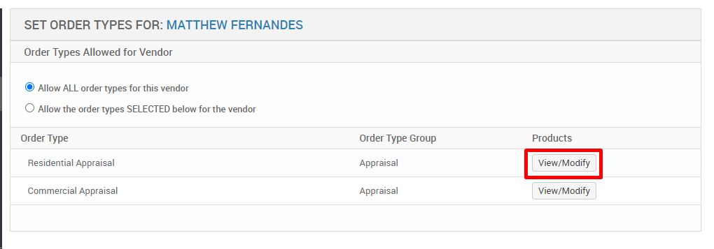 SET ORDER TYPES FOR: MATTHEW FERNANDES 
Order Types Allowed for Vendor 
@ Alow ALL order types for this vendor 
O Allow the ordertypes SELECTED below for the vendor 
Order Type 
Residential Appraisal 
Commercial Appraisal 
Order Type Group 
Appraisal 
Appraisal 
Products 
View/Modify 
View/Modify 