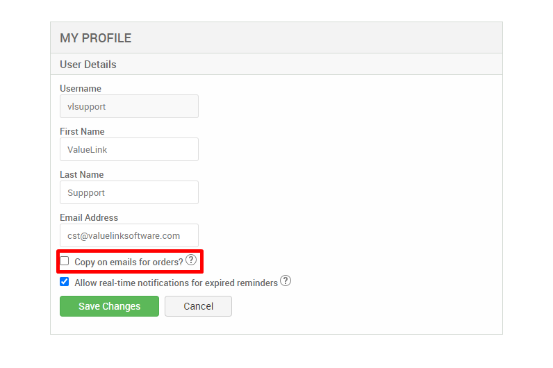 MY PROFILE 
User Details 
Username 
vlsupport 
First Name 
ValueLink 
Last Name 
Suppport 
Email Address 
cst@valuelinksoftware.com 
Copy on emails for 
Allow real-time notifications for expired reminders@ 
Save Changes 
Cancel 