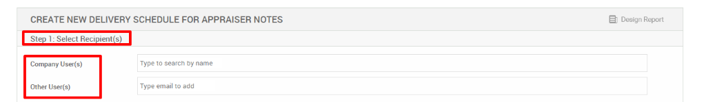 CREATE NEW DELIVERY SCHEDULE FOR APPRAISER NOTES 
Design Report 
Ste 1: Select Reci ient s 
Company User(s) 
Other User(s) 
Type to search by name 
Type email to add 