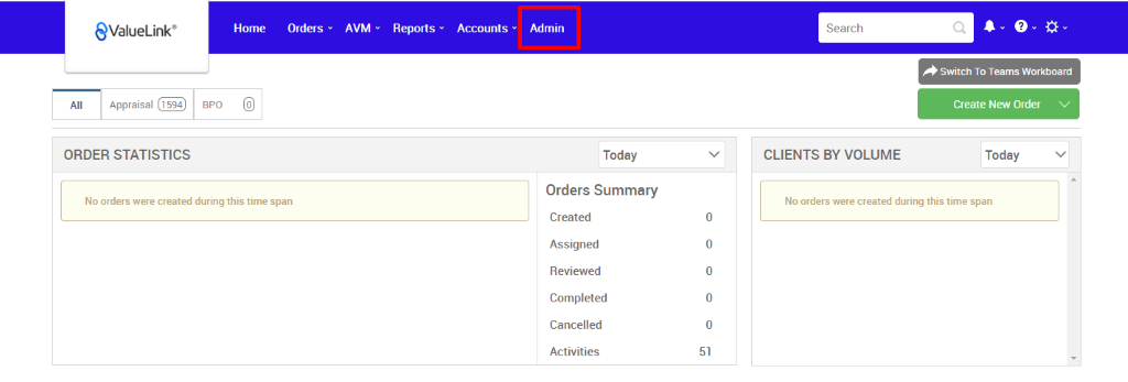 €ValueLink' 
Appraisal 
ORDER STATISTICS 
Home 
Orders 
AVM 
Reports 
Accounts 
apo 
Admin 
Today 
Orders Summary 
Created 
Assigned 
Reviewed 
Completed 
Cancelled 
Activities 
Search 
CLIENTS BY VOLUME 
Switch To Teams Workboard 
Create New Order v 
Today 
No orders were created during this time span 
No orders were created during this time span 
0 
0 
0 
0 
0 
51 